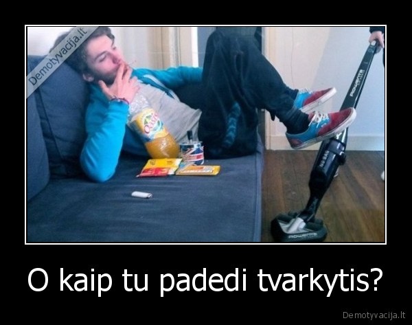 O kaip tu padedi tvarkytis?