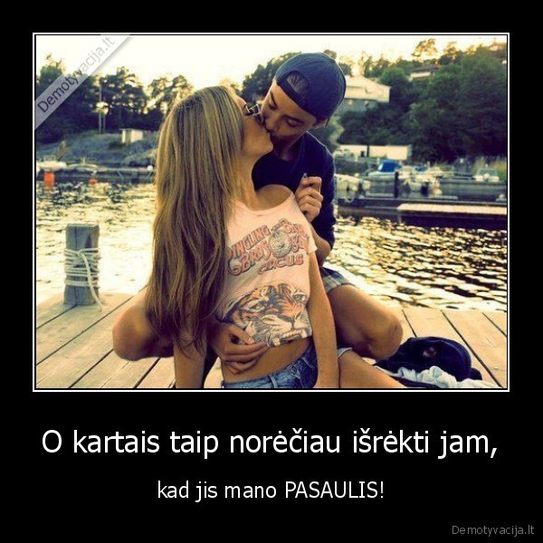 O kartais taip norėčiau išrėkti jam,