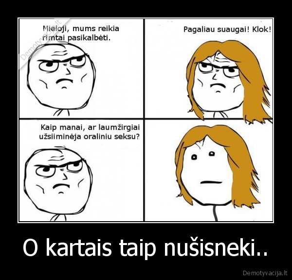 O kartais taip nušisneki..