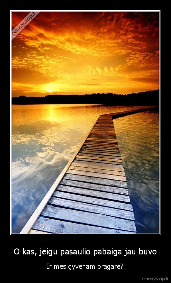 O kas, jeigu pasaulio pabaiga jau buvo