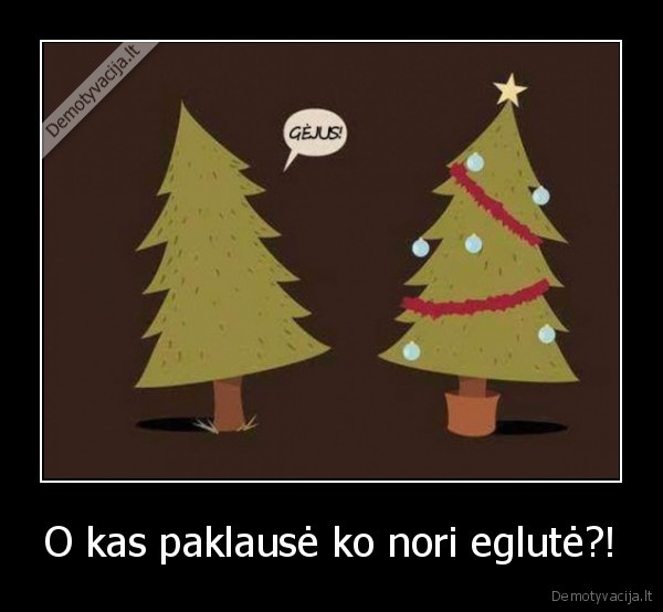 ko, nori, mergaite,gejiska, eglute,kaledine, eglute