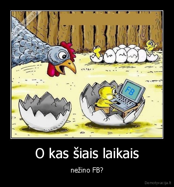 O kas šiais laikais