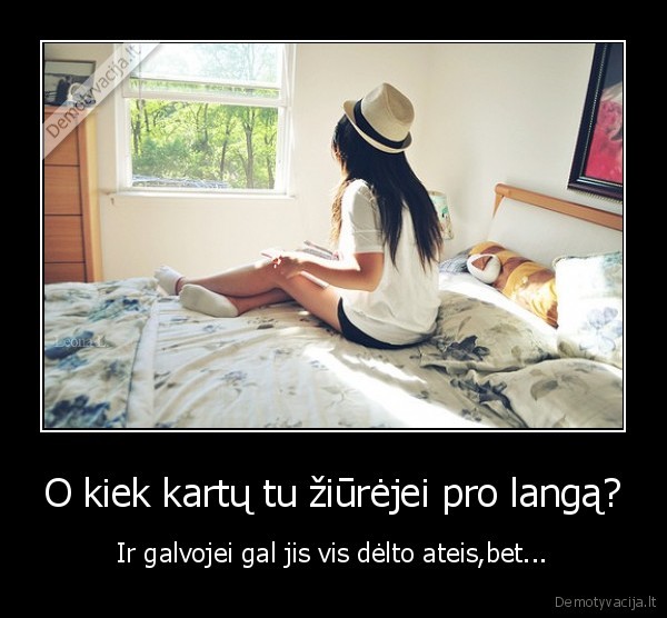 O kiek kartų tu žiūrėjei pro langą?