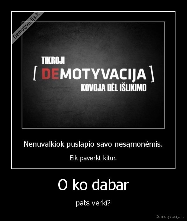 neverk,vistiek,niekas,neis,kitur,verk,nes,niekas,ju,neklausyk,blet