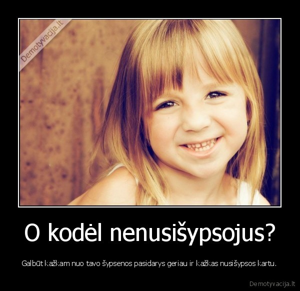 O kodėl nenusišypsojus?
