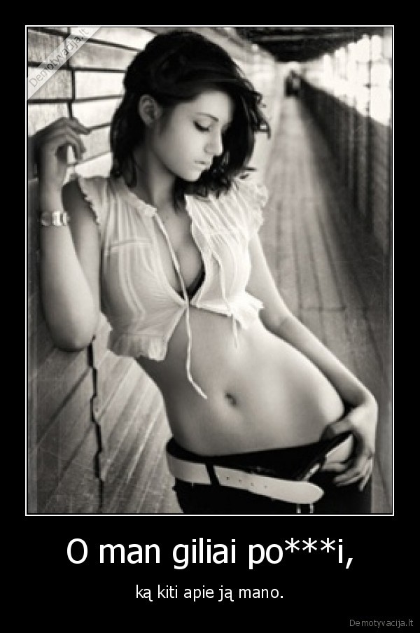 O man giliai po***i,