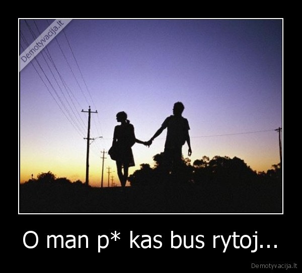 O man p* kas bus rytoj...