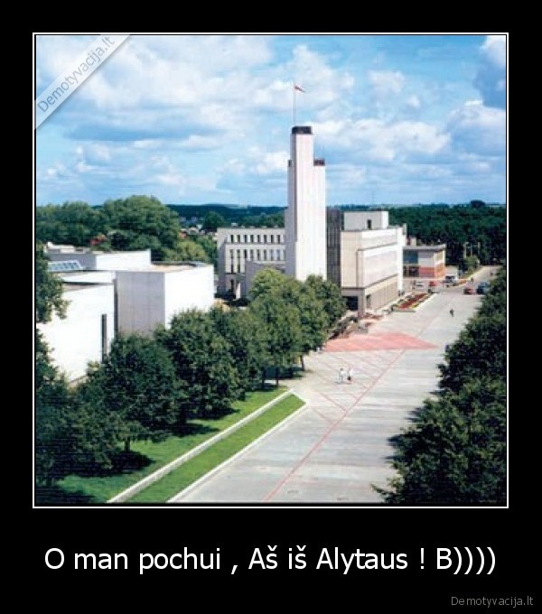 O man pochui , Aš iš Alytaus ! B))))