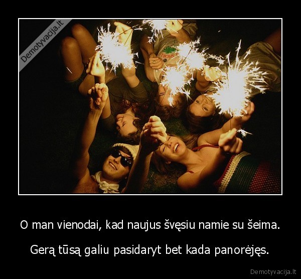 O man vienodai, kad naujus švęsiu namie su šeima.