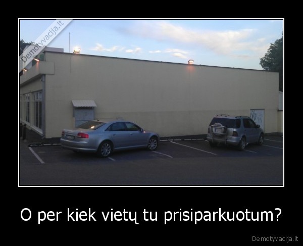 O per kiek vietų tu prisiparkuotum?