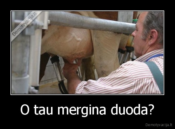 O tau mergina duoda?