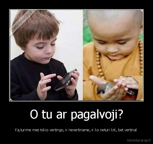 O tu ar pagalvoji?