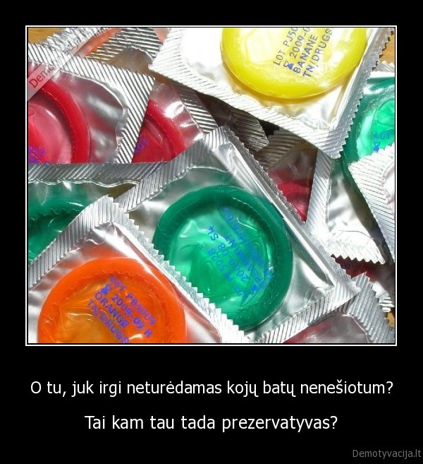 O tu, juk irgi neturėdamas kojų batų nenešiotum?