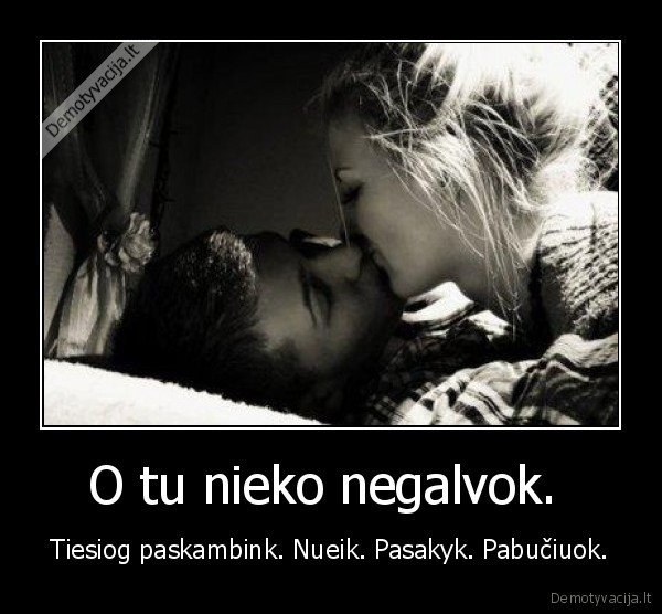 O tu nieko negalvok. 