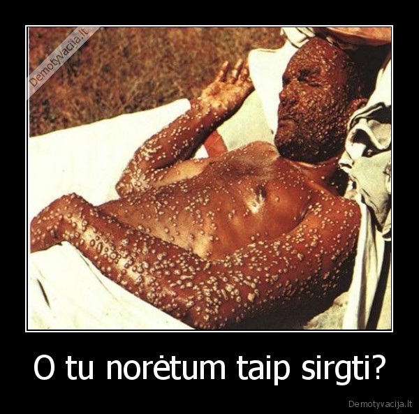O tu norėtum taip sirgti?