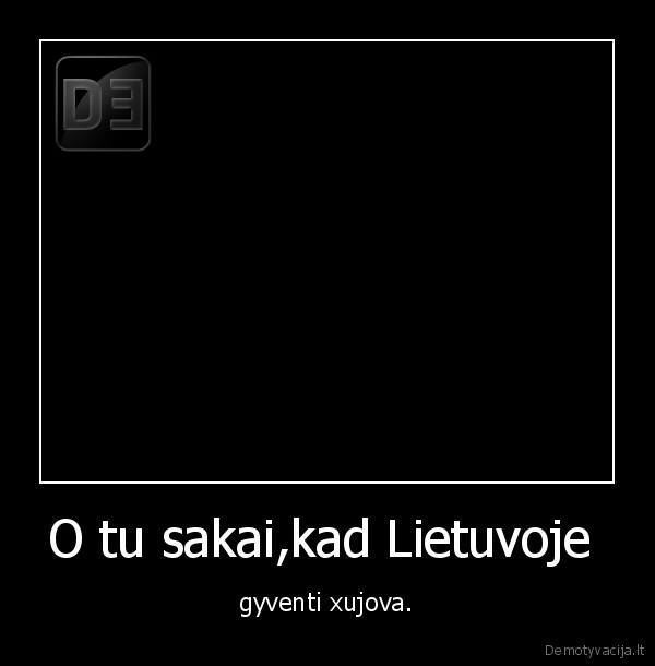 O tu sakai,kad Lietuvoje 