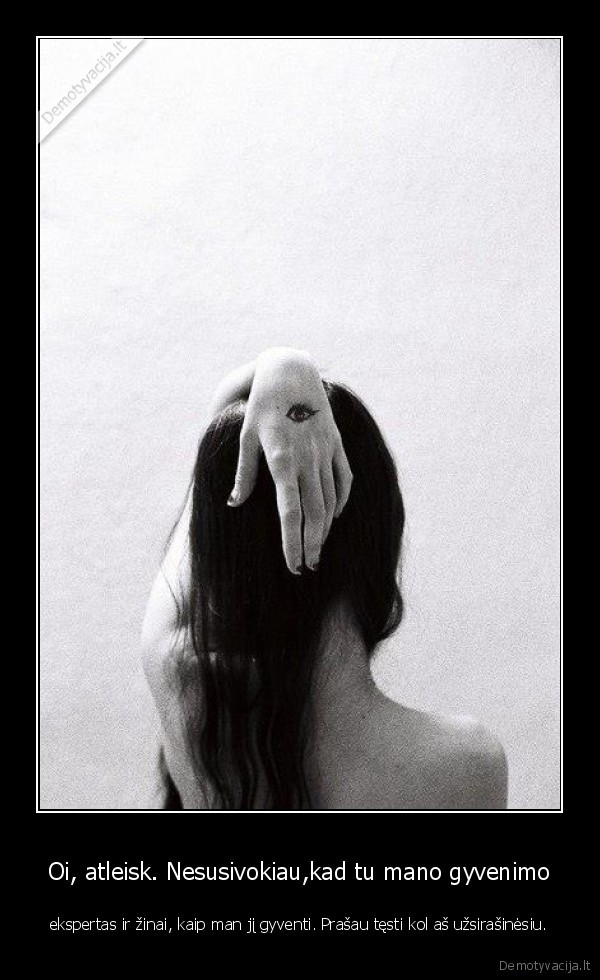 Oi, atleisk. Nesusivokiau,kad tu mano gyvenimo