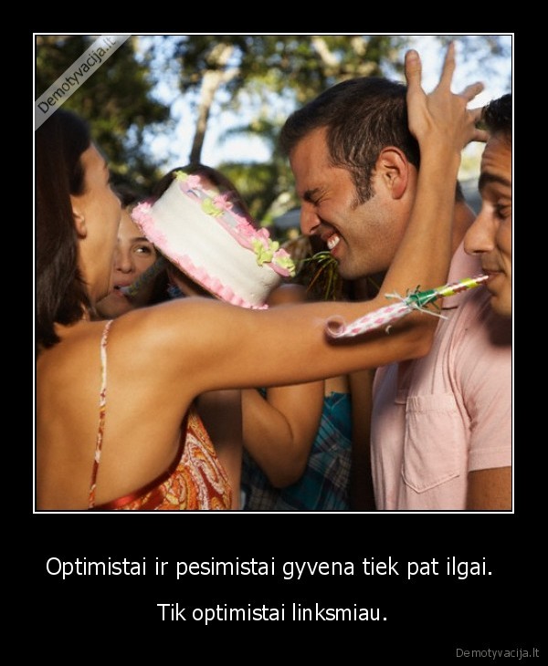 Optimistai ir pesimistai gyvena tiek pat ilgai. 