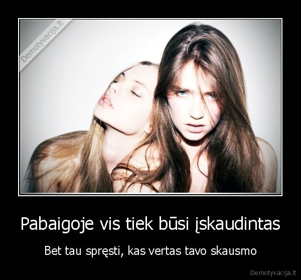 Pabaigoje vis tiek būsi įskaudintas