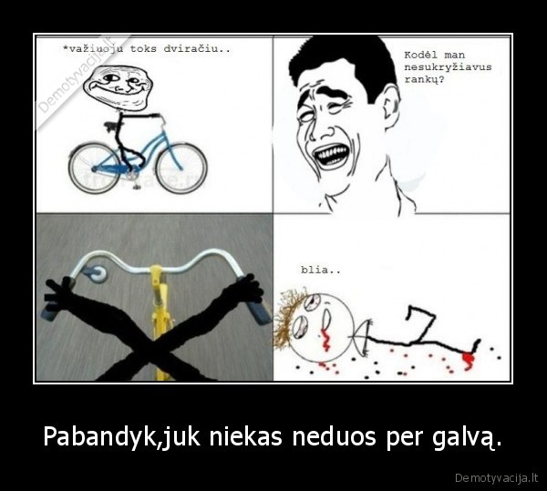 Pabandyk,juk niekas neduos per galvą.
