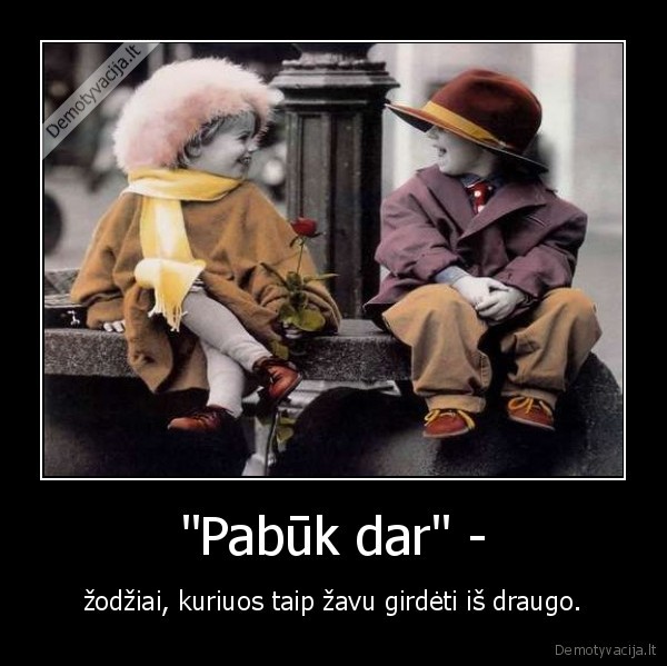 "Pabūk dar" -