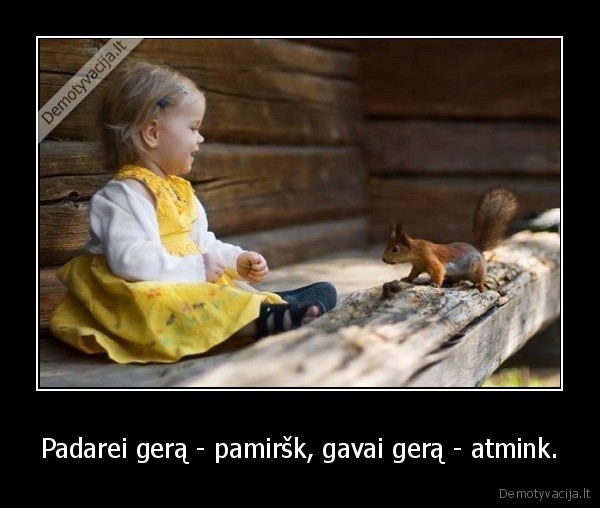 Padarei gerą - pamiršk, gavai gerą - atmink.