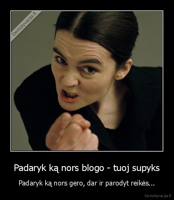 Padaryk ką nors blogo - tuoj supyks
