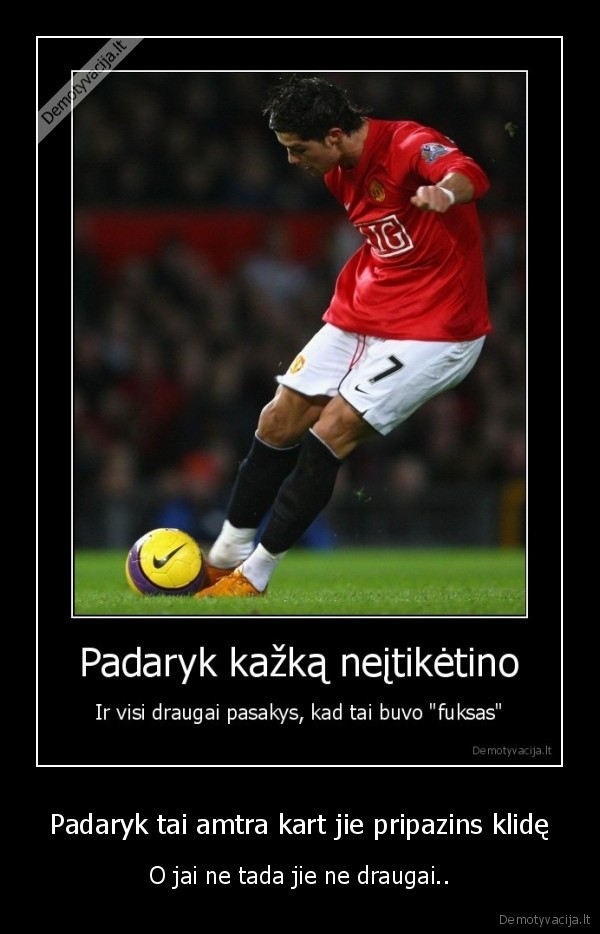 Padaryk tai amtra kart jie pripazins klidę