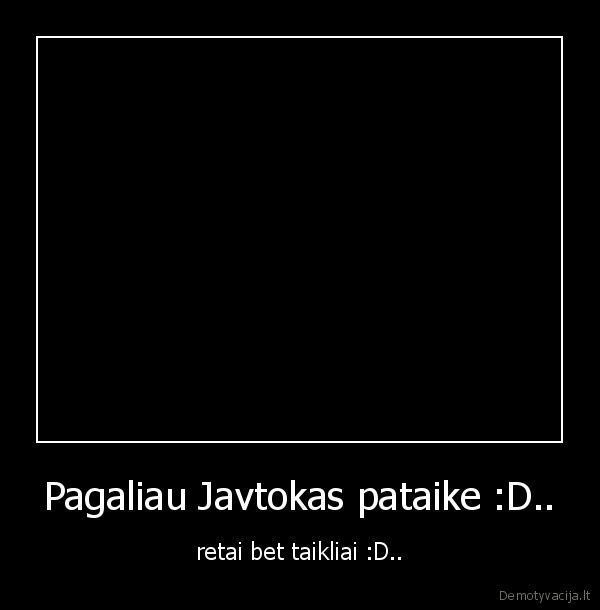 Pagaliau Javtokas pataike :D..
