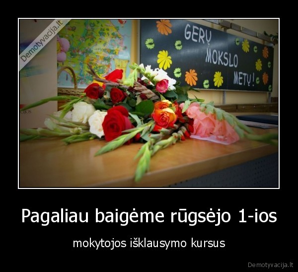 Pagaliau baigėme rūgsėjo 1-ios