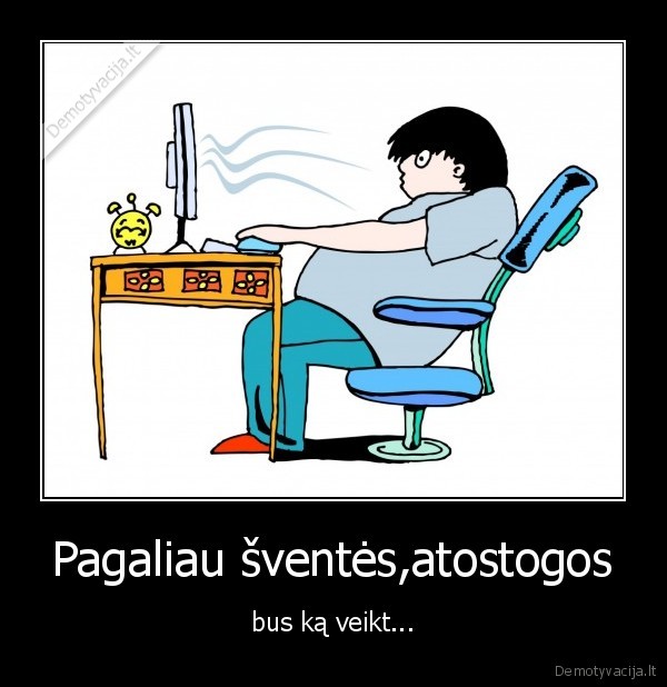 Pagaliau šventės,atostogos