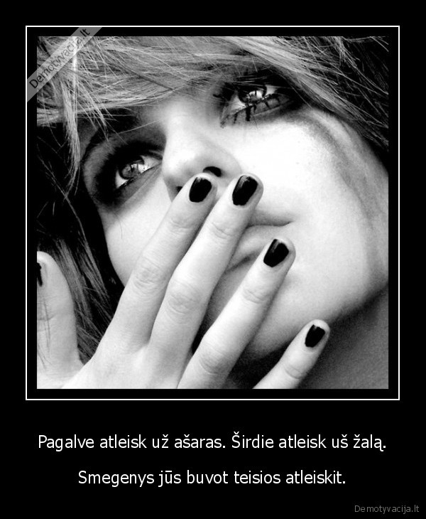 Pagalve atleisk už ašaras. Širdie atleisk uš žalą.