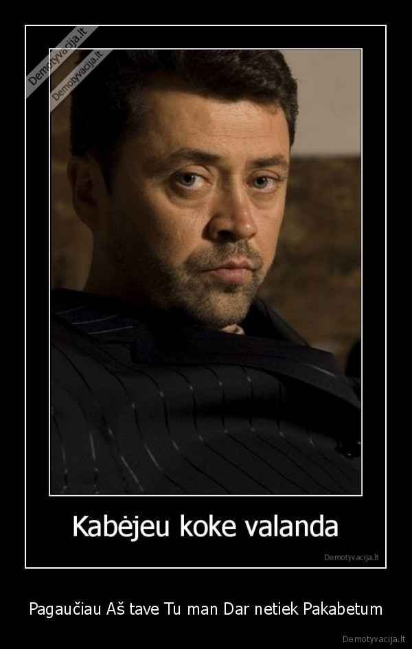 Pagaučiau Aš tave Tu man Dar netiek Pakabetum