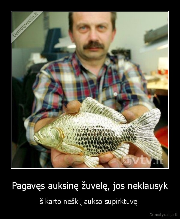 Pagavęs auksinę žuvelę, jos neklausyk