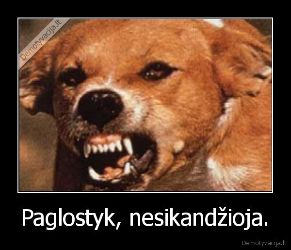 Paglostyk, nesikandžioja.