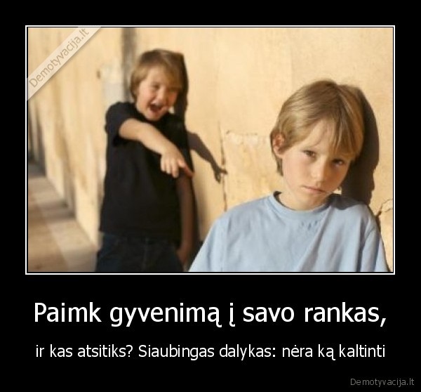 gyvenime, kaltinam, kitus, tik, ne, save