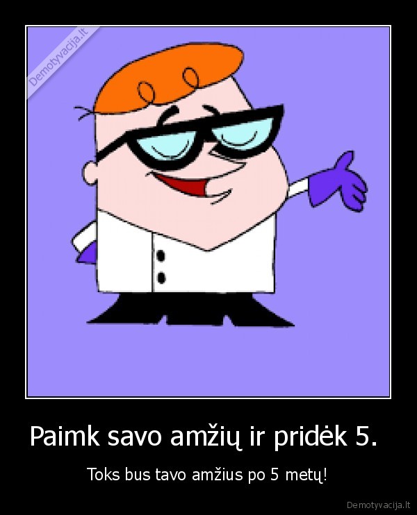 Paimk savo amžių ir pridėk 5. 