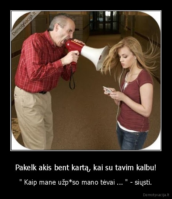 Pakelk akis bent kartą, kai su tavim kalbu!