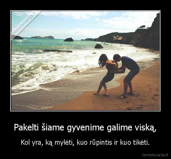 Pakelti šiame gyvenime galime viską,