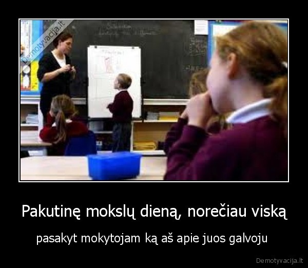 Pakutinę mokslų dieną, norečiau viską