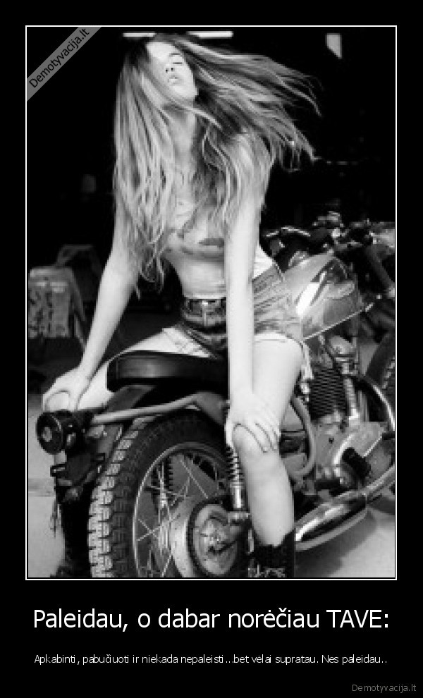 Paleidau, o dabar norėčiau TAVE: