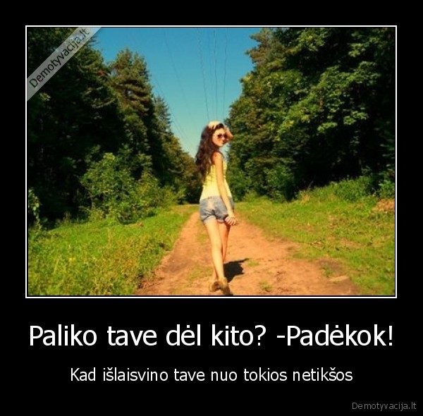 Paliko tave dėl kito? -Padėkok!