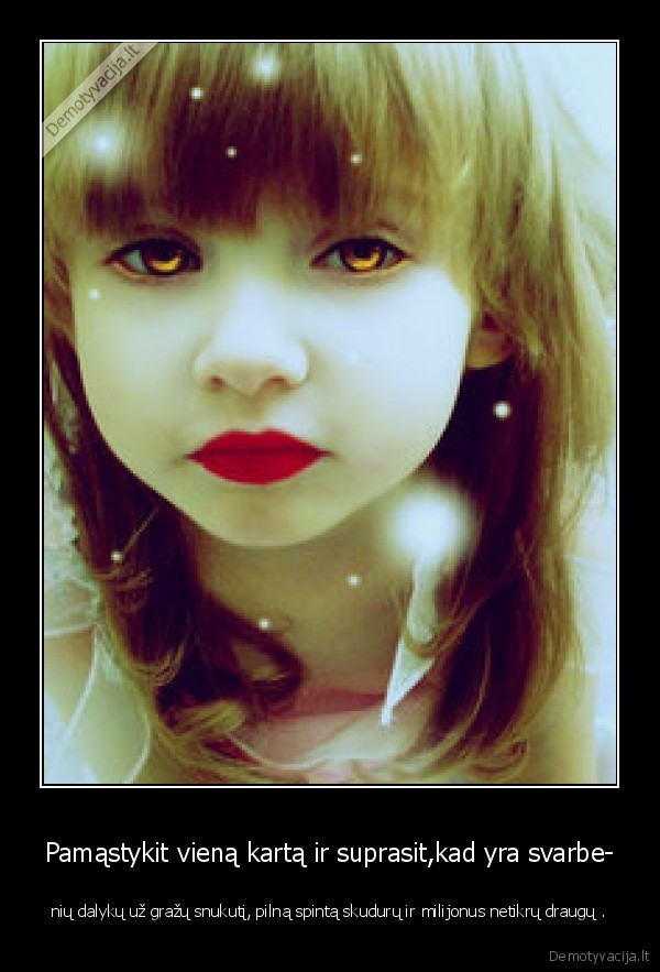 Pamąstykit vieną kartą ir suprasit,kad yra svarbe-