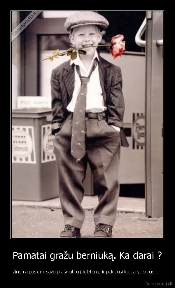 Pamatai gražu berniuką. Ka darai ?