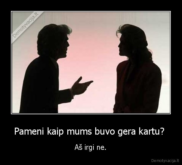 Pameni kaip mums buvo gera kartu? 