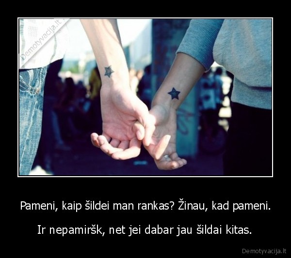 Pameni, kaip šildei man rankas? Žinau, kad pameni.