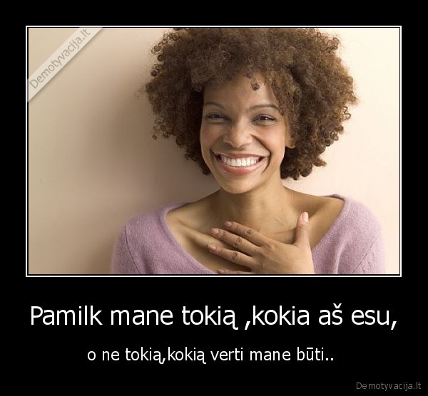Pamilk mane tokią ,kokia aš esu,