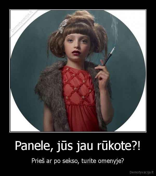 Panele, jūs jau rūkote?!