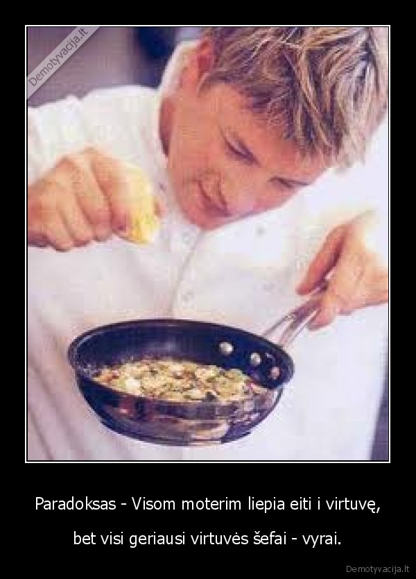 Paradoksas - Visom moterim liepia eiti i virtuvę,