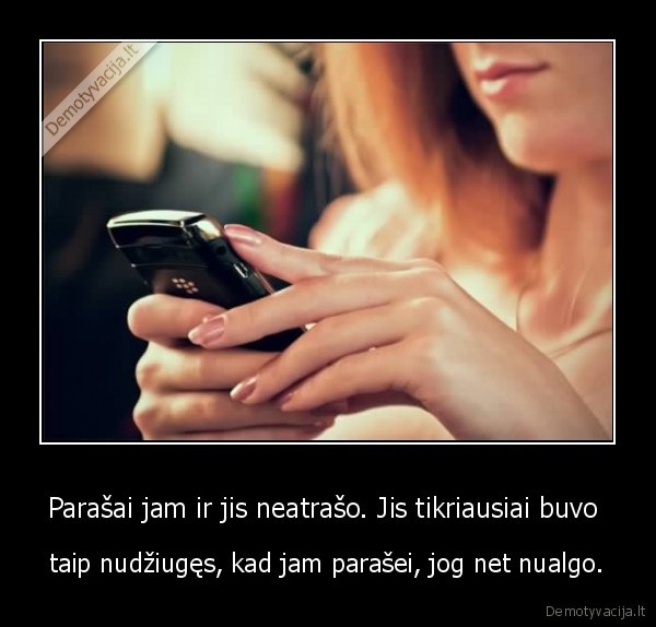 Parašai jam ir jis neatrašo. Jis tikriausiai buvo 